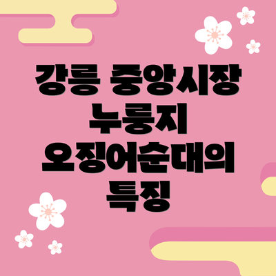 강릉 중앙시장 누룽지 오징어순대의 특징
