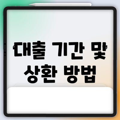 대출 기간 및 상환 방법