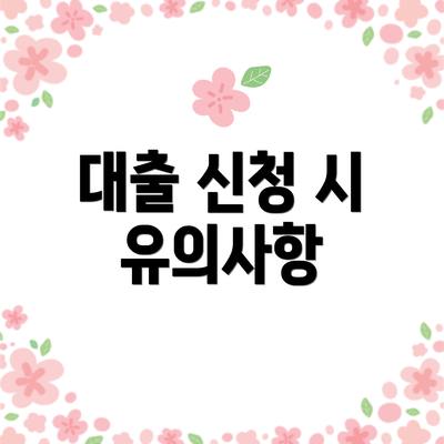 대출 신청 시 유의사항