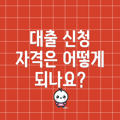 대출 신청 자격은 어떻게 되나요?