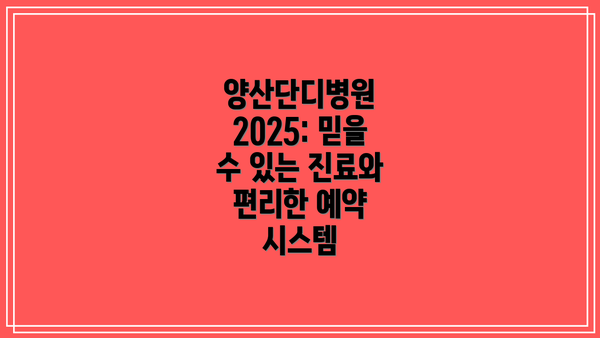 양산단디병원 2025: 믿을 수 있는 진료와 편리한 예약 시스템