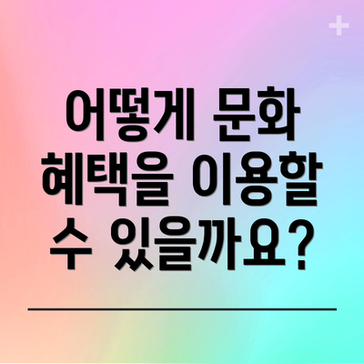 어떻게 문화 혜택을 이용할 수 있을까요?