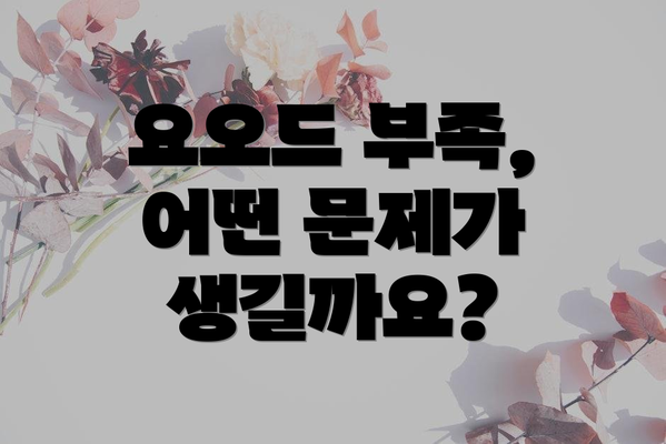 요오드 부족, 어떤 문제가 생길까요?