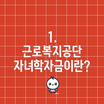 1. 근로복지공단 자녀학자금이란?