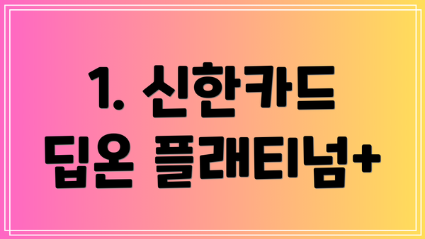 1. 신한카드 딥온 플래티넘+