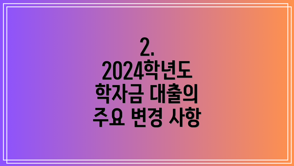 2. 2024학년도 학자금 대출의 주요 변경 사항