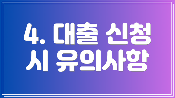 4. 대출 신청 시 유의사항