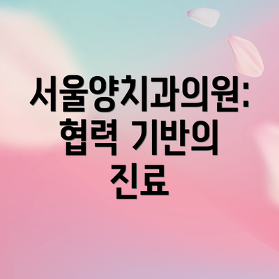 서울양치과의원: 협력 기반의 진료