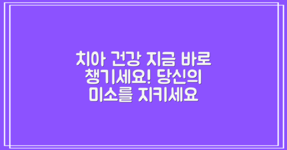 당신의 치아 건강, 지금 챙기세요.