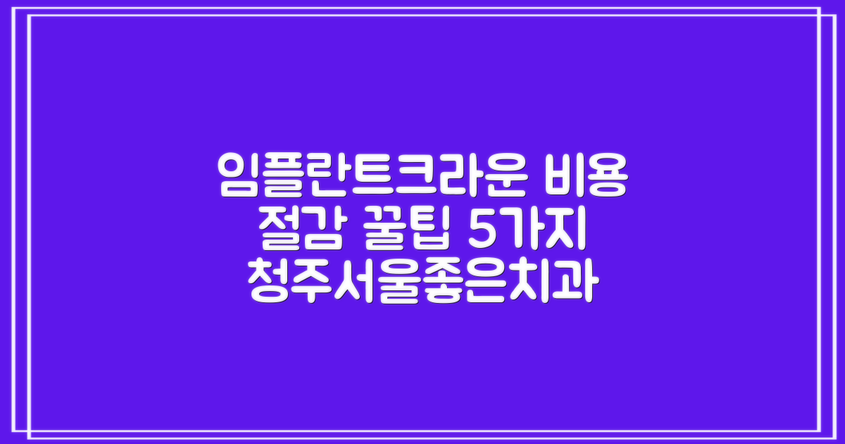 청주서울좋은치과병원 임플란트 및 크라운 비용 절감 5가지 팁