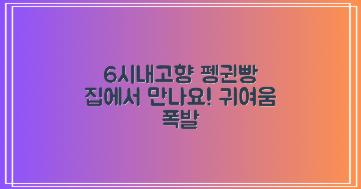 6시내고향 방영 확인: 귀여운 펭귄빵, 이제 집에서도 만나요!