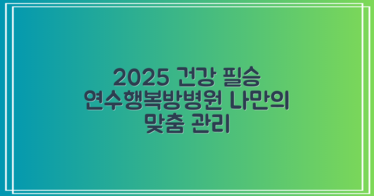인천연수행복한방병원: 2025년 맞춤형 건강 관리 가이드