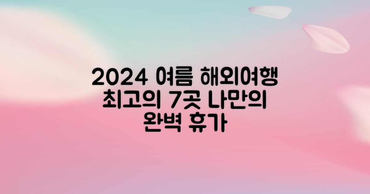 2024 여름 해외여행 Best 7: 나만의 완벽한 휴가 계획 세우기