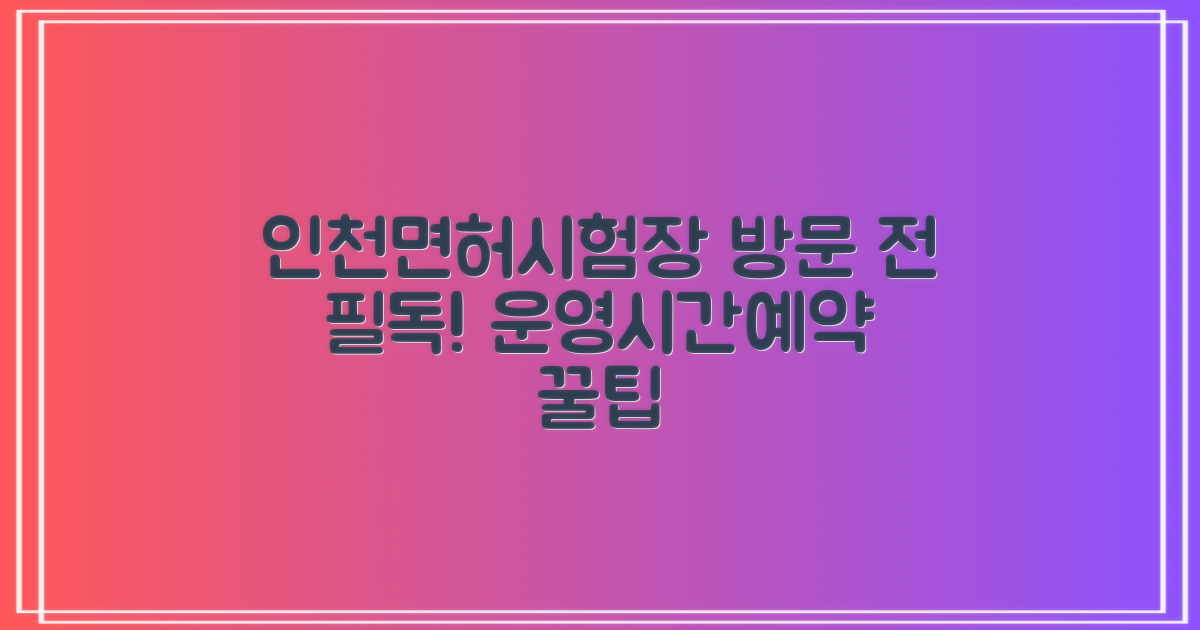 인천 운전면허시험장 방문 전 필수 체크리스트: 운영 시간 및 예약 안내