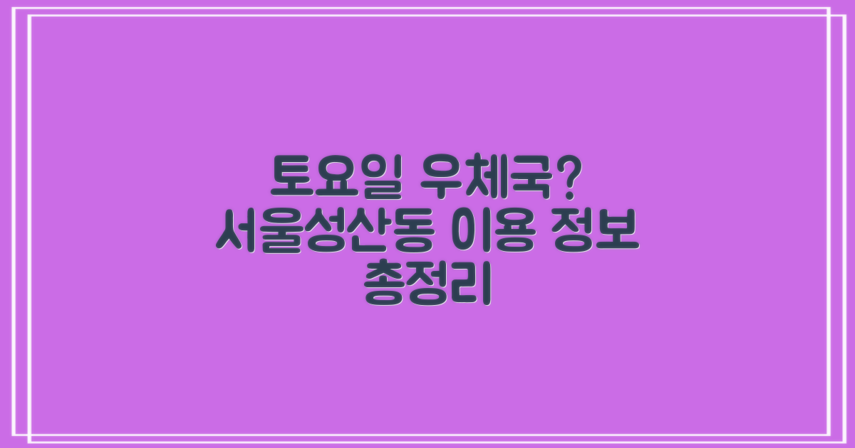 토요일 영업, 궁금하신가요? 서울성산동우체국 이용 정보 총정리
