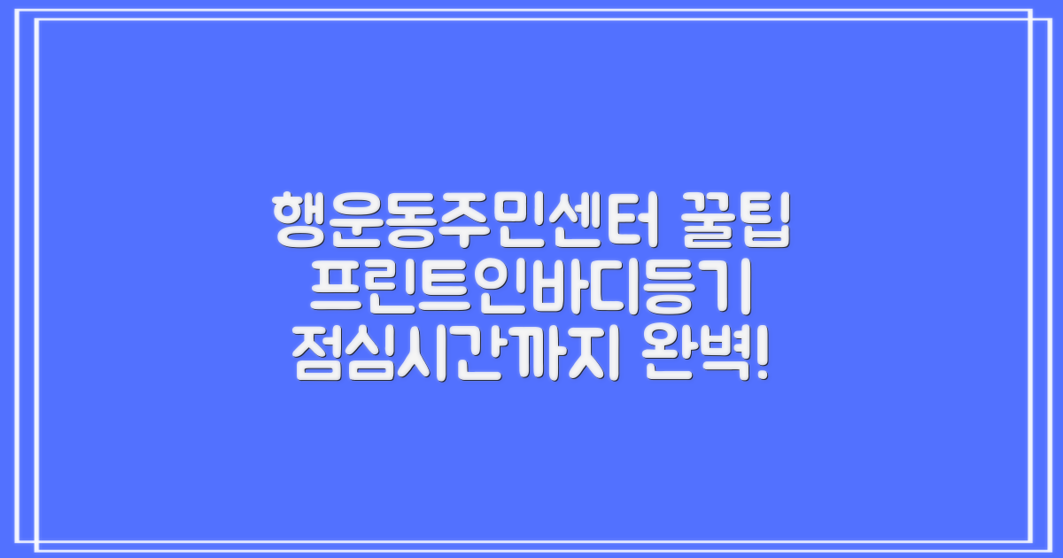 행운동주민센터 이용 꿀팁: 프린트, 인바디, 등기부등본 발급부터 점심시간까지 완벽 정리