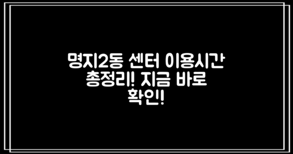명지2동행정복지센터 이용 전, 꼭 확인해야 할 시간 정보!