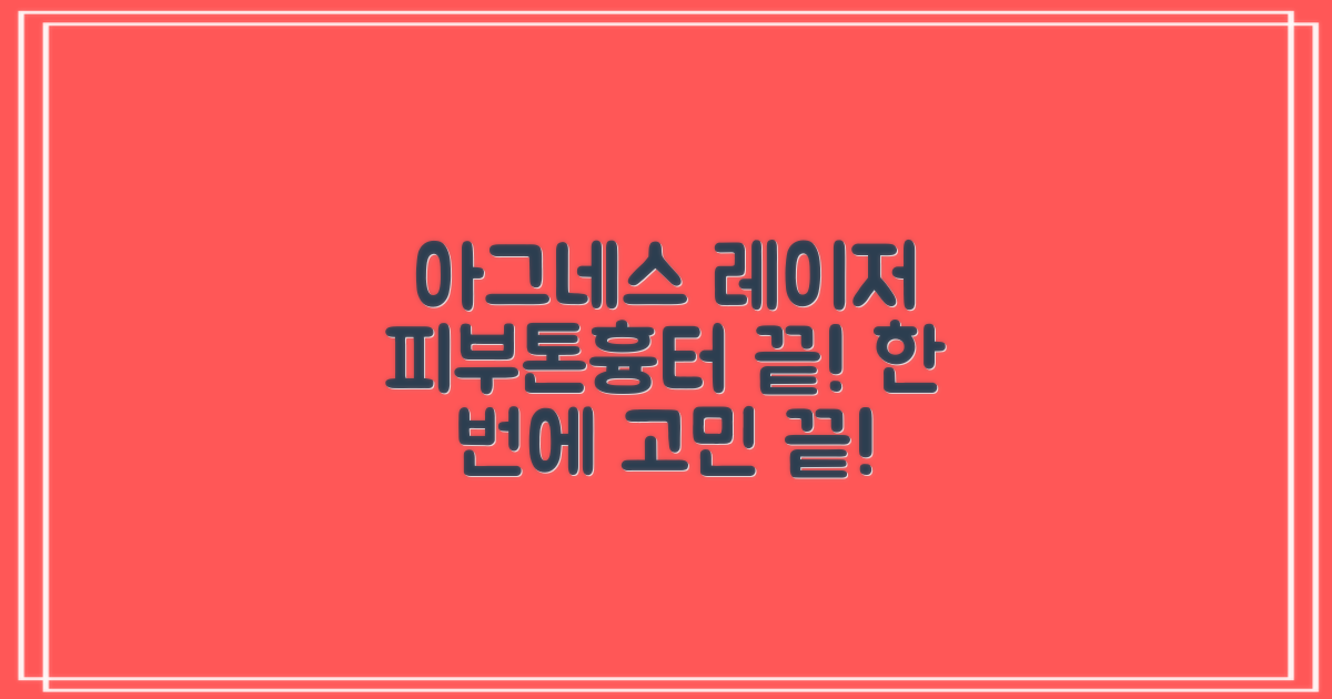 아그네스 레이저: 피부톤, 흉터 고민, 이제 한번에 해결하세요!