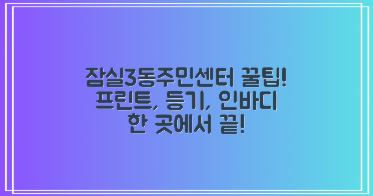 프린트, 등기, 인바디, 한 곳에서 해결! 잠실3동주민센터 활용 꿀팁